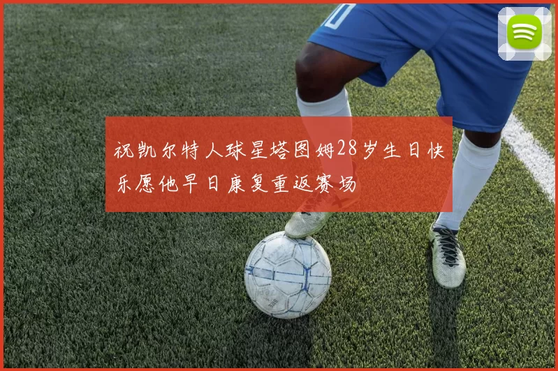 祝凯尔特人球星塔图姆28岁生日快乐愿他早日康复重返赛场