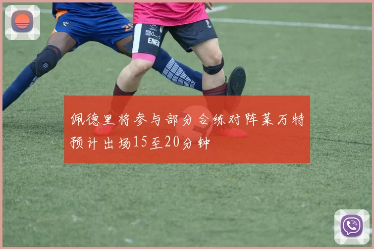 佩德里将参与部分合练对阵莱万特预计出场15至20分钟