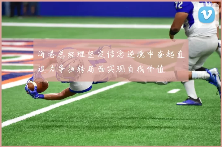 海港总经理坚定信念逆境中奋起直追力争扭转局面实现自我价值