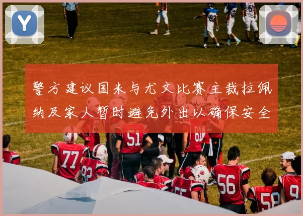 警方建议国米与尤文比赛主裁拉佩纳及家人暂时避免外出以确保安全