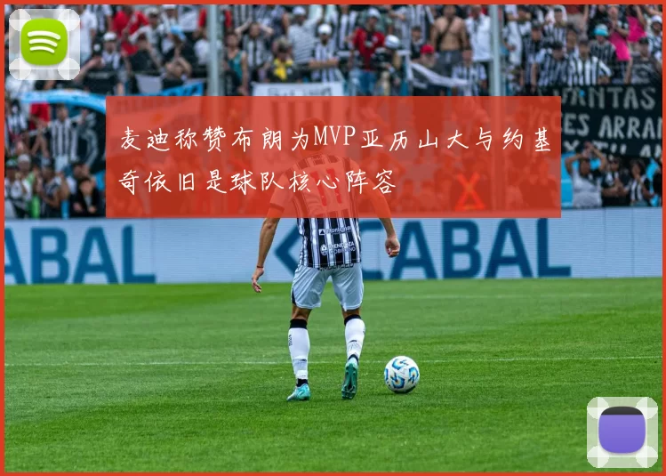 麦迪称赞布朗为MVP亚历山大与约基奇依旧是球队核心阵容