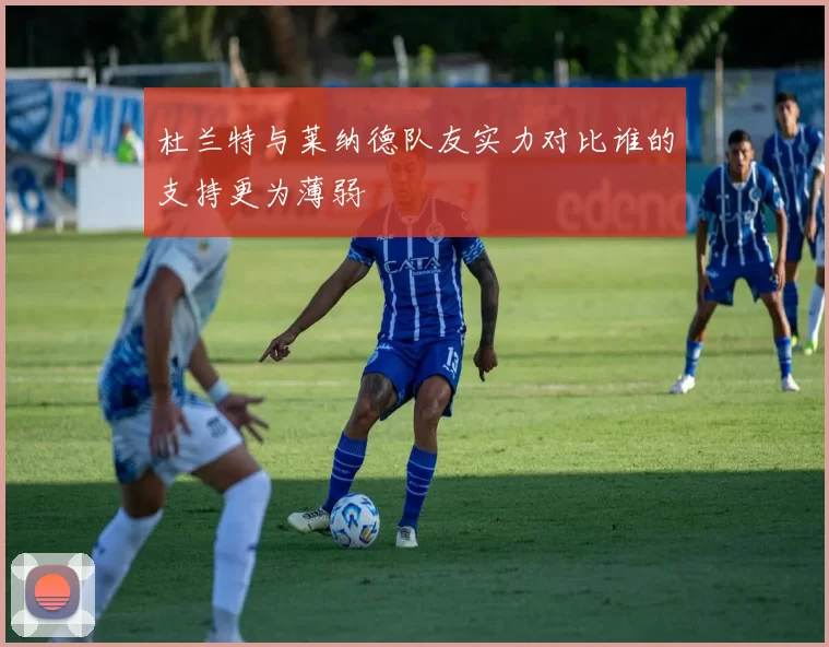 杜兰特与莱纳德队友实力对比谁的支持更为薄弱