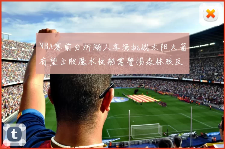 NBA赛前分析湖人客场挑战太阳火箭有望击败魔术快船需警惕森林狼反击