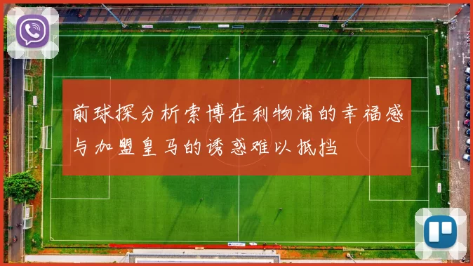 前球探分析索博在利物浦的幸福感与加盟皇马的诱惑难以抵挡