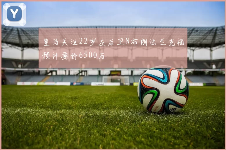 皇马关注22岁左后卫N布朗法兰克福预计要价6500万