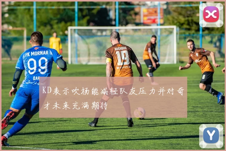 KD表示吹杨能减轻队友压力并对奇才未来充满期待
