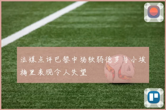 法媒点评巴黎中场软弱德罗与小埃梅里表现令人失望