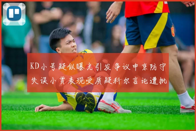KD小号疑似曝光引发争议申京防守失误小贾表现受质疑科尔言论遭批评