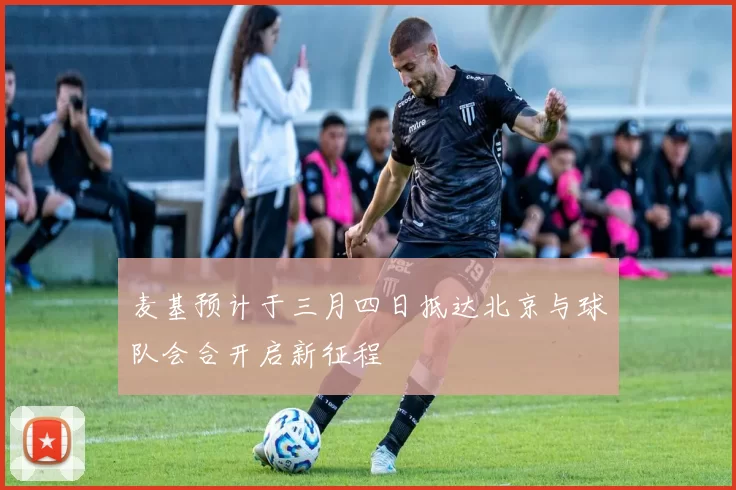 麦基预计于三月四日抵达北京与球队会合开启新征程