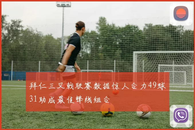 拜仁三叉戟联赛数据惊人合力49球31助成最佳锋线组合