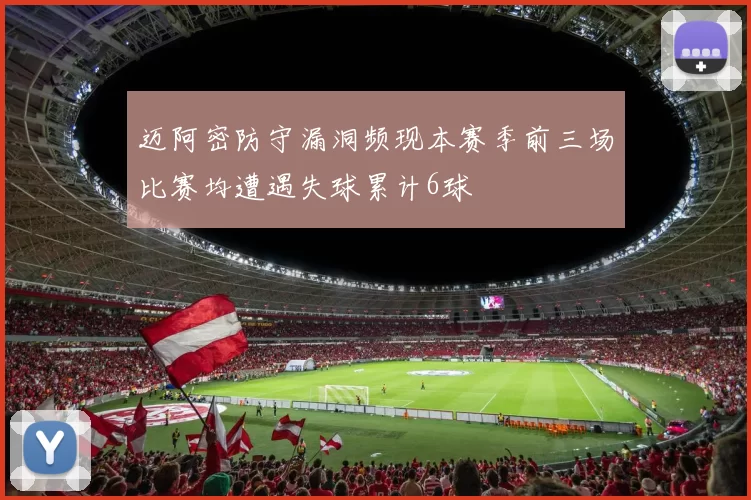 迈阿密防守漏洞频现本赛季前三场比赛均遭遇失球累计6球